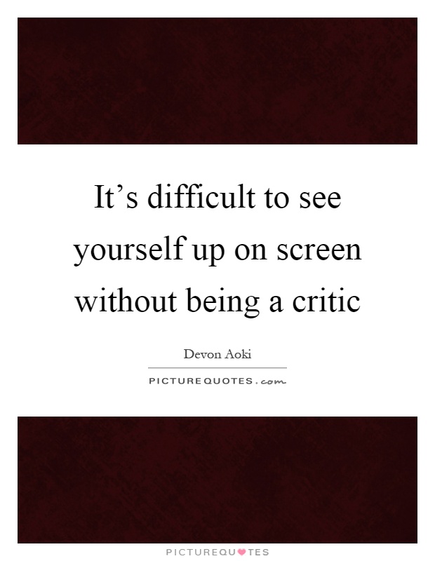 It’s difficult to see yourself up on screen without being a critic Picture Quote #1