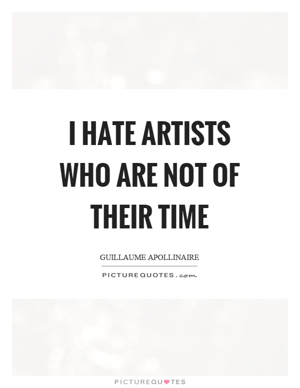 I hate artists who are not of their time Picture Quote #1