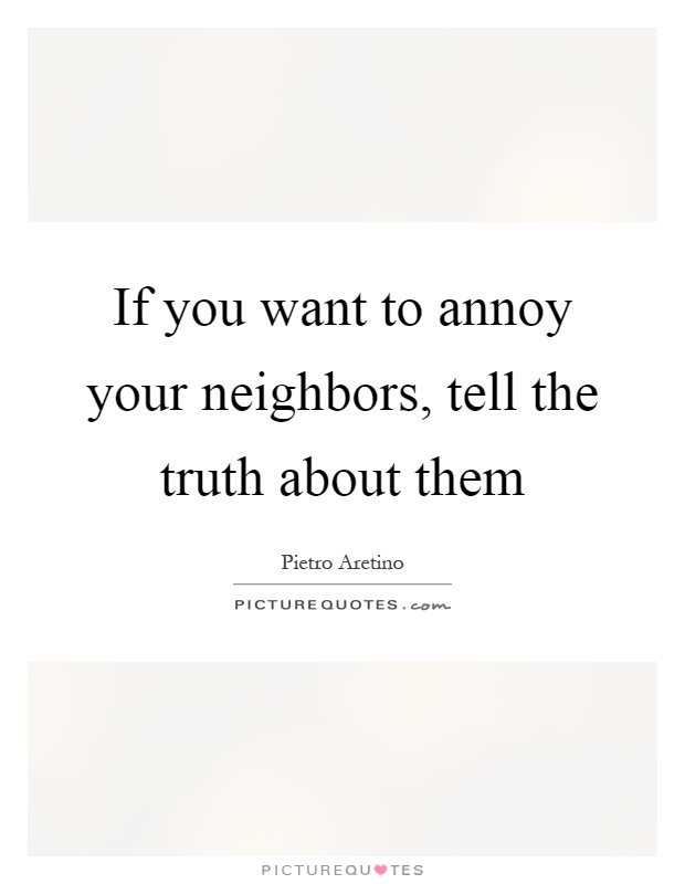 If you want to annoy your neighbors, tell the truth about them Picture Quote #1