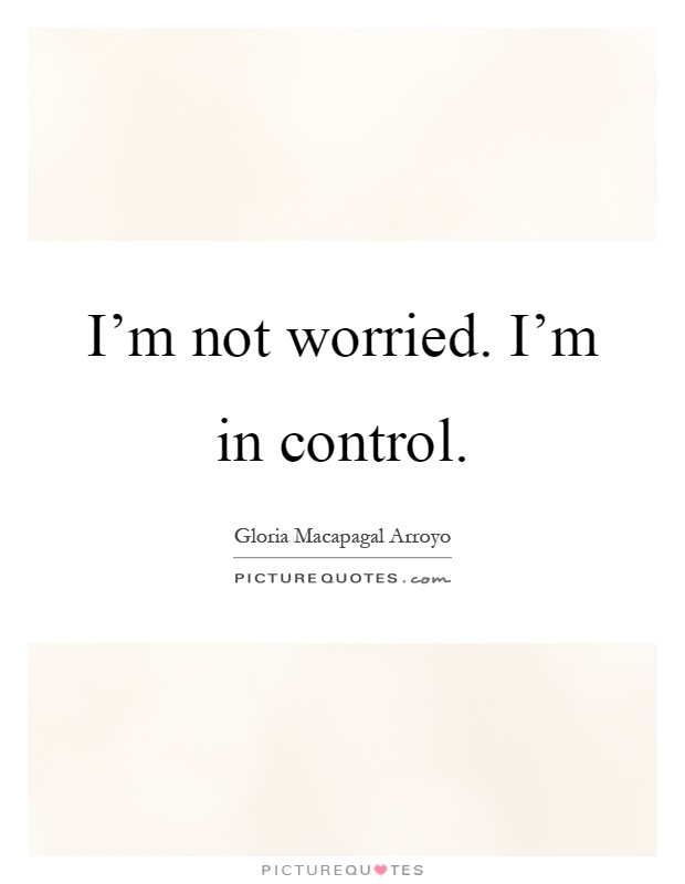 I’m not worried. I’m in control Picture Quote #1
