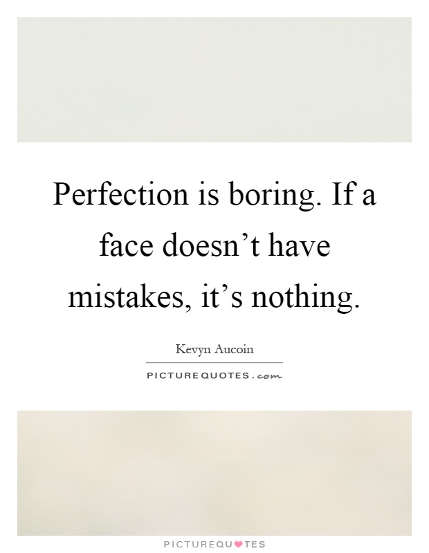 Perfection is boring. If a face doesn’t have mistakes, it’s nothing Picture Quote #1