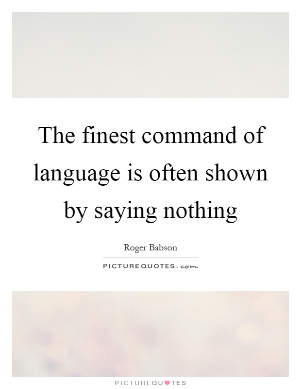 The finest command of language is often shown by saying nothing Picture Quote #1