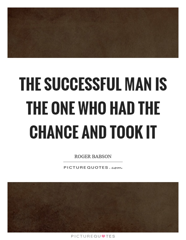 The successful man is the one who had the chance and took it Picture Quote #1