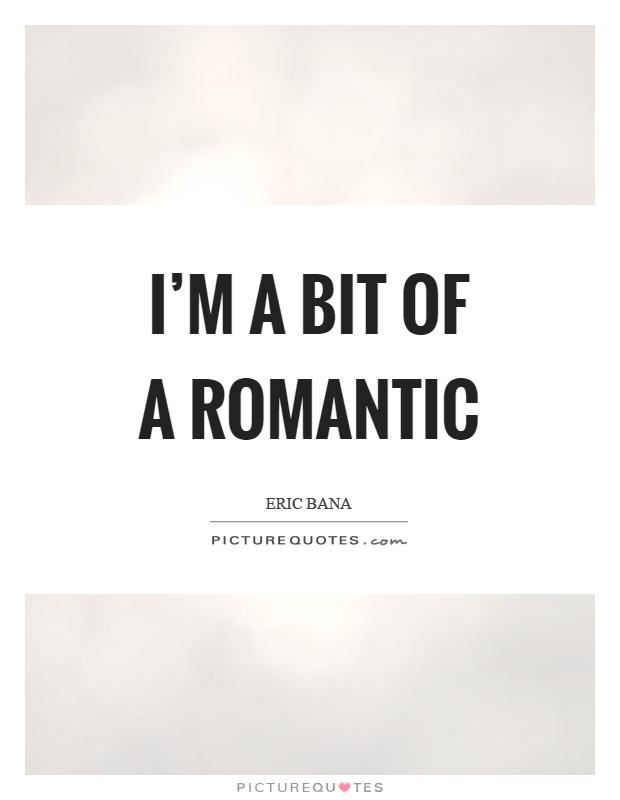 I’m a bit of a romantic Picture Quote #1