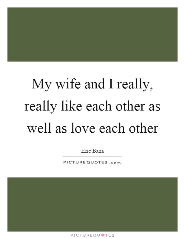 My wife and I really, really like each other as well as love each other Picture Quote #1
