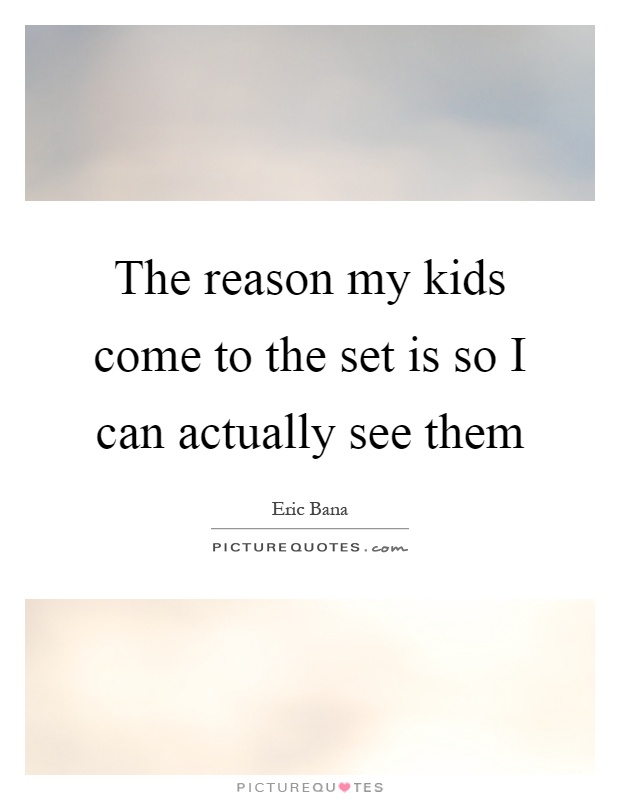 The reason my kids come to the set is so I can actually see them Picture Quote #1