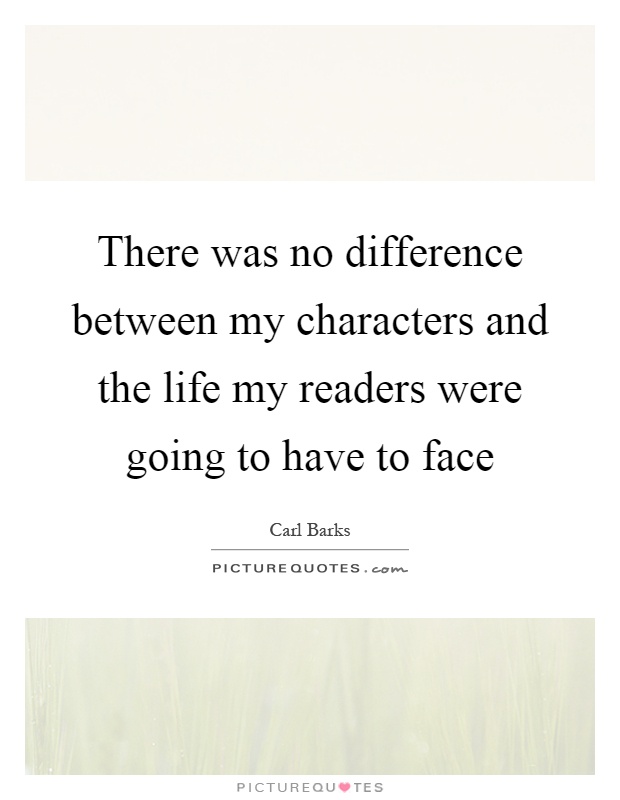 There was no difference between my characters and the life my readers were going to have to face Picture Quote #1