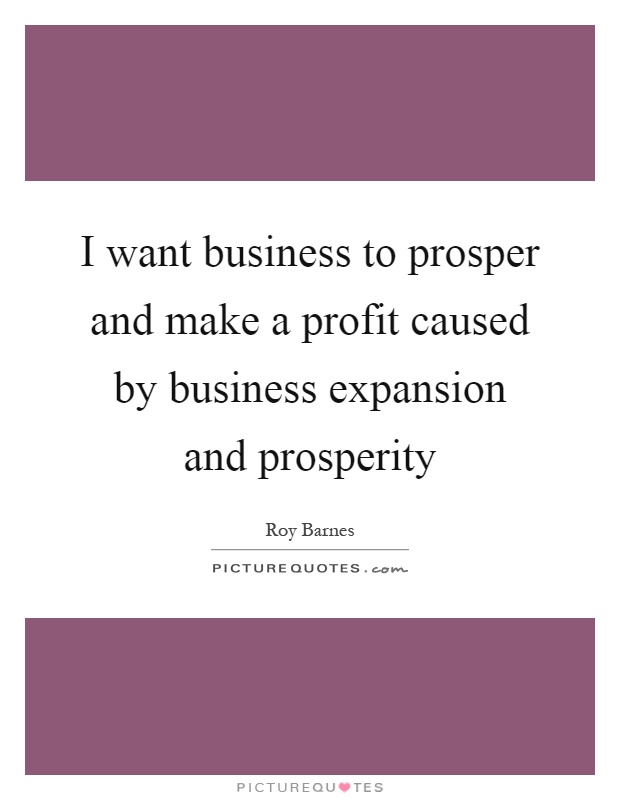 I want business to prosper and make a profit caused by business expansion and prosperity Picture Quote #1