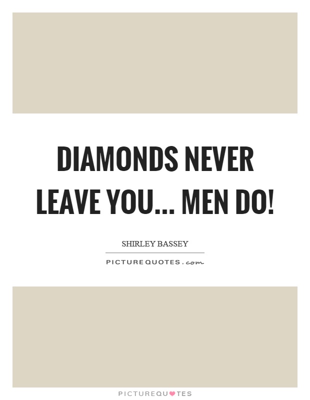 Diamonds never leave you... men do! Picture Quote #1
