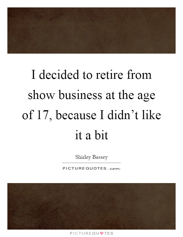 I decided to retire from show business at the age of 17, because I didn’t like it a bit Picture Quote #1