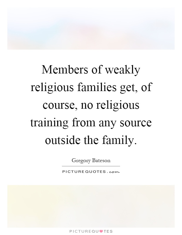 Members of weakly religious families get, of course, no religious training from any source outside the family Picture Quote #1