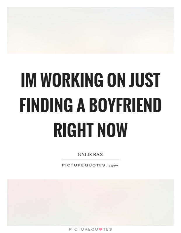 Im working on just finding a boyfriend right now Picture Quote #1