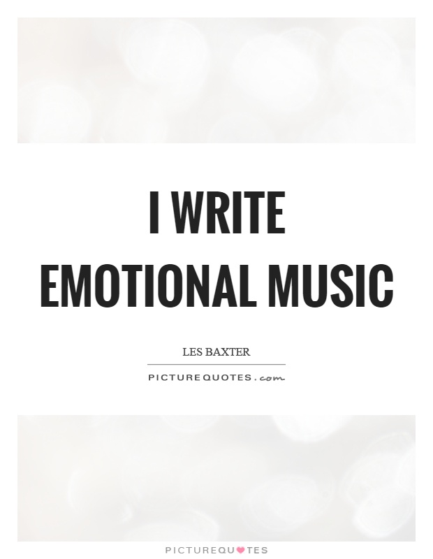 I write emotional music Picture Quote #1