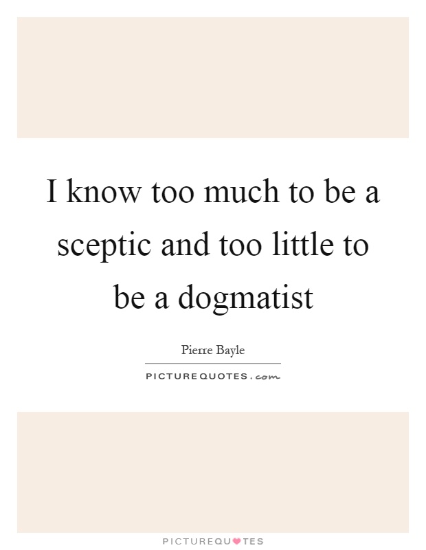 I know too much to be a sceptic and too little to be a dogmatist Picture Quote #1