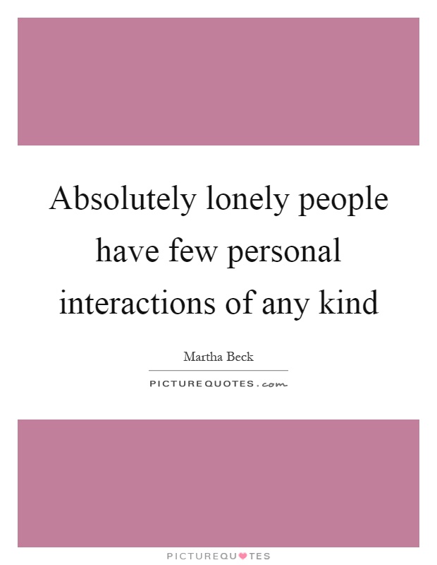 Absolutely lonely people have few personal interactions of any kind Picture Quote #1