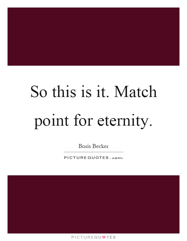 So this is it. Match point for eternity Picture Quote #1