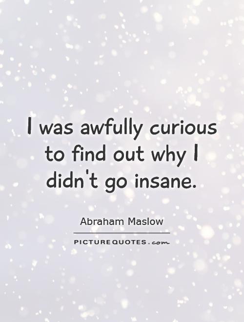 I was awfully curious to find out why I didn't go insane Picture Quote #1