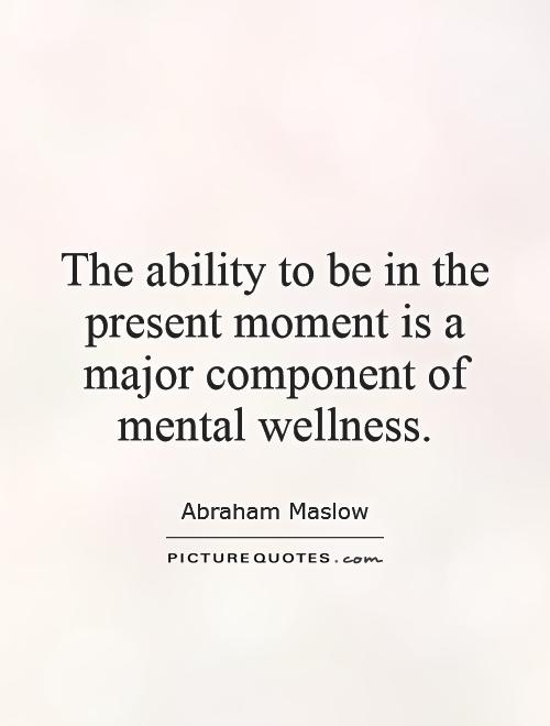 The ability to be in the present moment is a major component of mental wellness Picture Quote #1