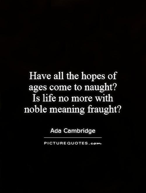 Have all the hopes of ages come to naught? Is life no more with noble meaning fraught? Picture Quote #1