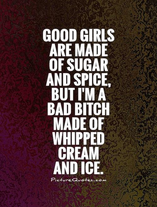 Good girls are made  of sugar  and spice,  but I'm a  bad bitch  made of whipped cream  and ice Picture Quote #1