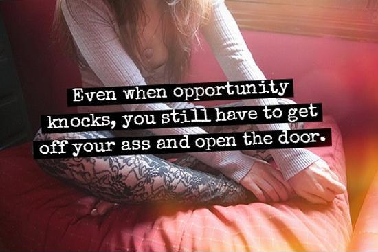 Even when opportunity knocks, you still have to get off your ass and open the door Picture Quote #1