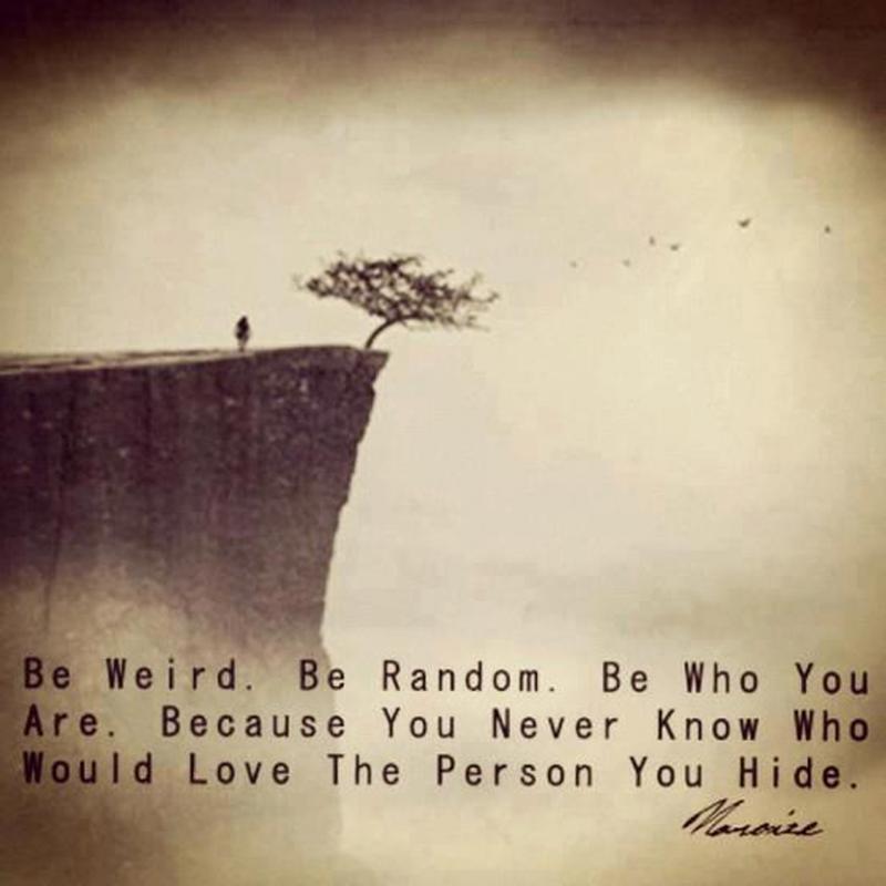 Be weird. Be random. Be who you are. Because you never know who would love the person you hide Picture Quote #1