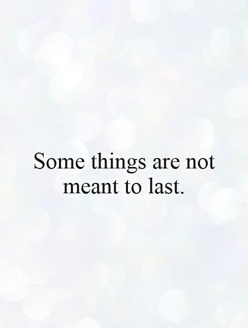 Some things are not meant to last Picture Quote #1