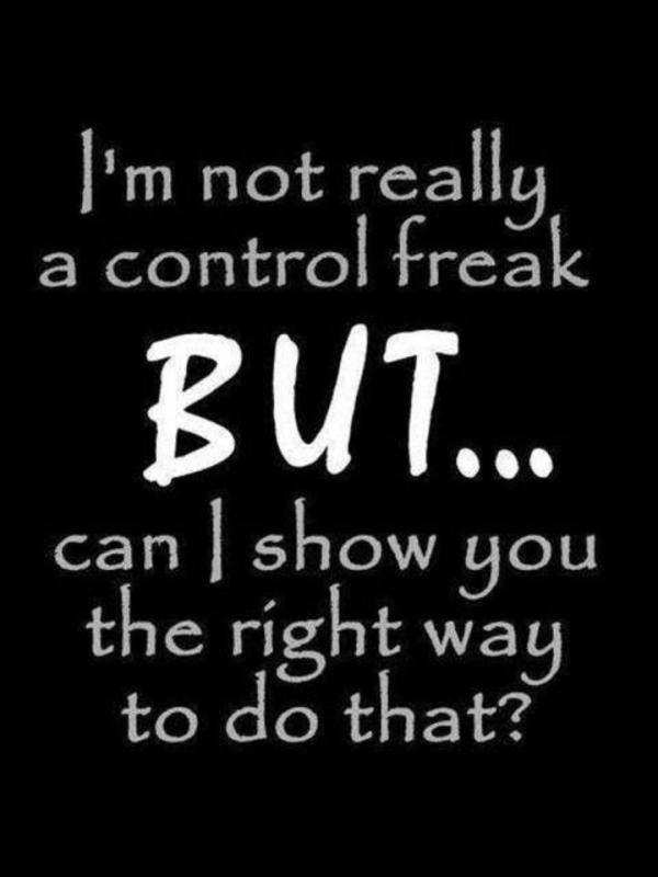I'm not really a control freak, but, can I show you the right way to do that Picture Quote #1