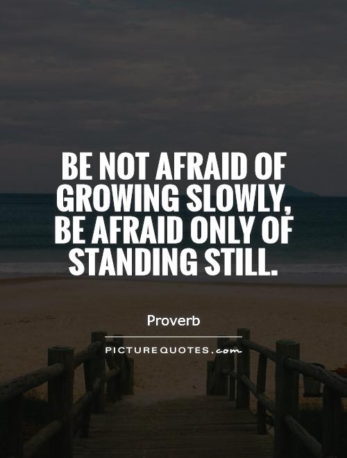 Be not afraid of growing slowly, be afraid only of standing still Picture Quote #1