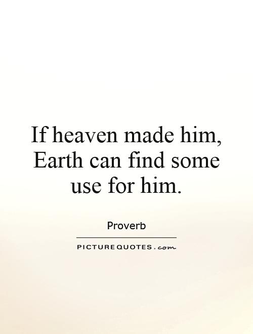 If heaven made him, Earth can find some use for him Picture Quote #1