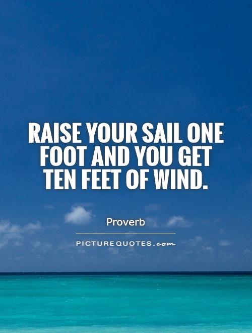 Raise your sail one foot and you get ten feet of wind Picture Quote #1