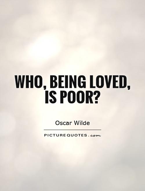 Who, being loved, is poor? Picture Quote #1