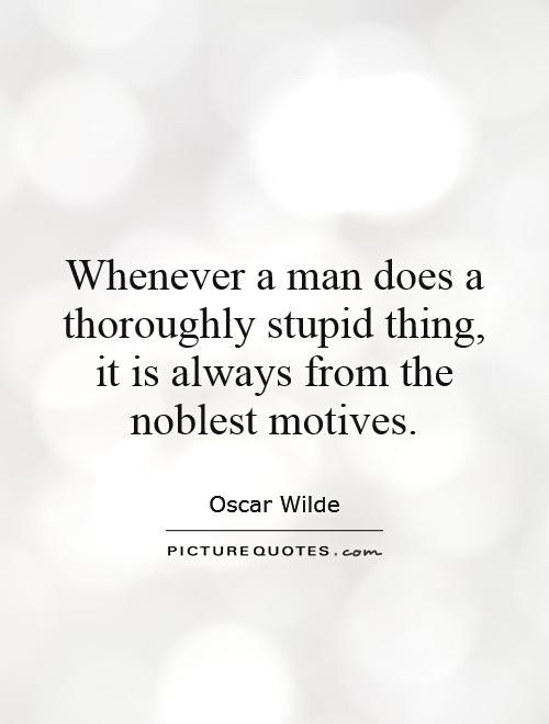 Whenever a man does a thoroughly stupid thing, it is always from the noblest motives Picture Quote #1