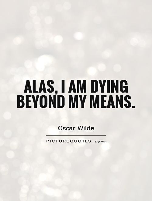 Alas, I am dying beyond my means Picture Quote #1
