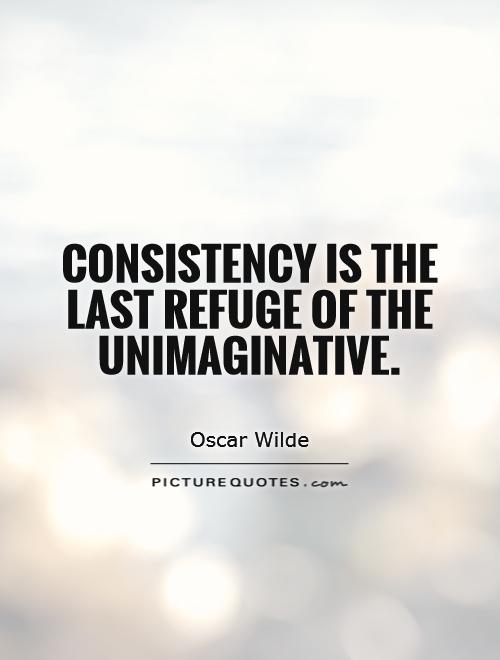Consistency is the last refuge of the unimaginative Picture Quote #1
