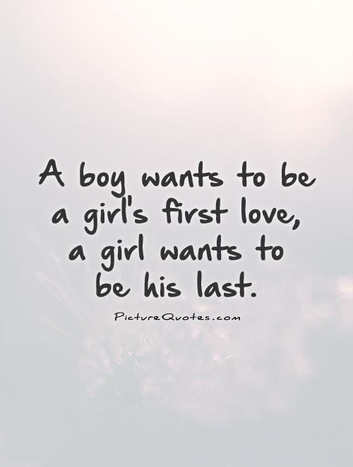 A boy wants to be a girl's first love, a girl wants to  be his last Picture Quote #1