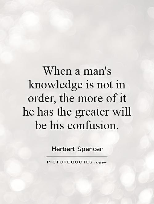 When a man's knowledge is not in order, the more of it he has the greater will be his confusion Picture Quote #1
