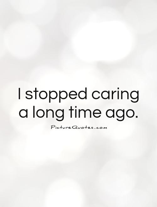 I stopped caring a long time ago Picture Quote #1