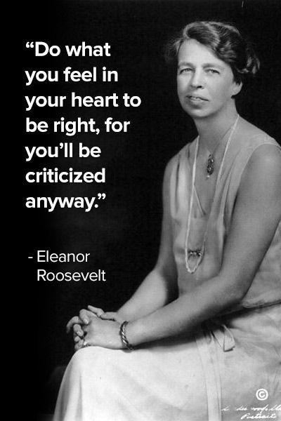 Do what you feel in your heart to be right, for you'll be criticized anyway Picture Quote #1