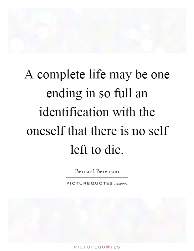 A complete life may be one ending in so full an identification with the oneself that there is no self left to die Picture Quote #1