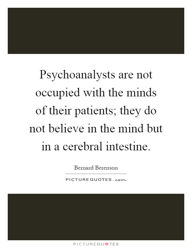 Psychoanalysts are not occupied with the minds of their patients; they do not believe in the mind but in a cerebral intestine Picture Quote #1