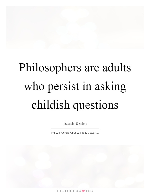 Philosophers are adults who persist in asking childish questions Picture Quote #1