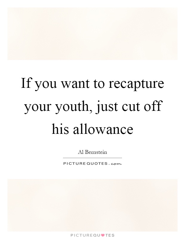 If you want to recapture your youth, just cut off his allowance Picture Quote #1