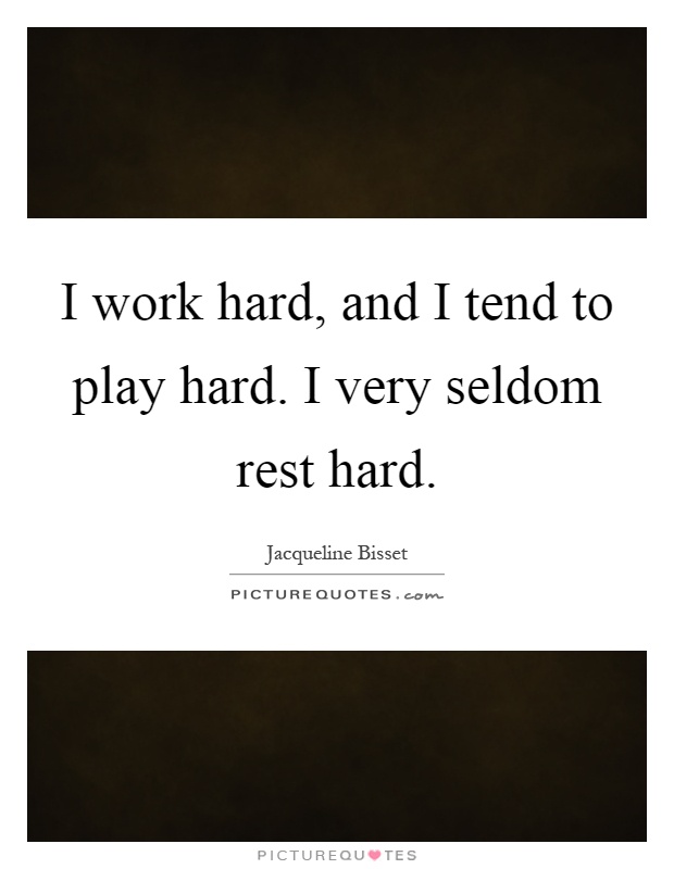 I work hard, and I tend to play hard. I very seldom rest hard Picture Quote #1