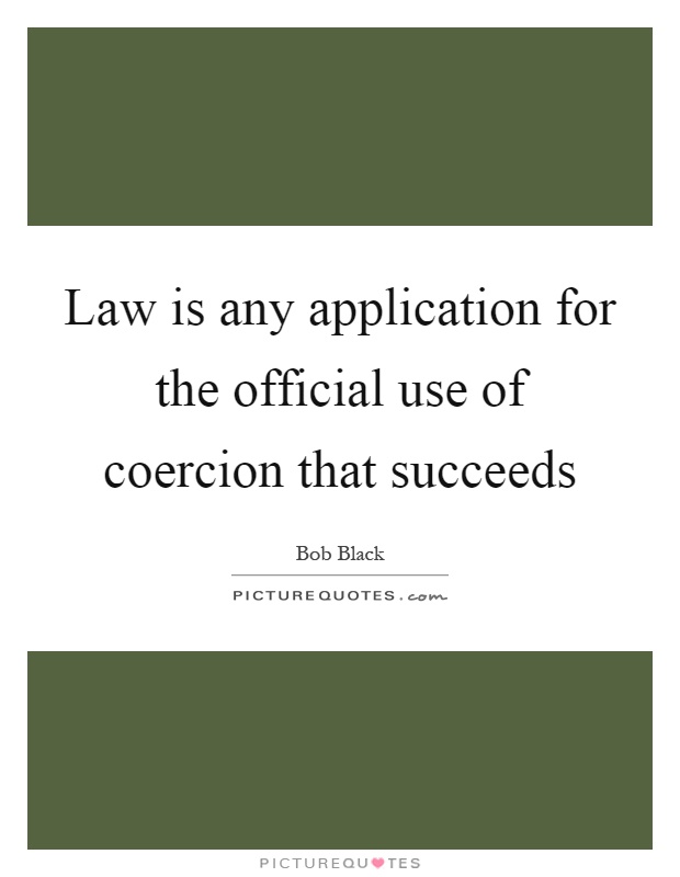 Law is any application for the official use of coercion that succeeds Picture Quote #1