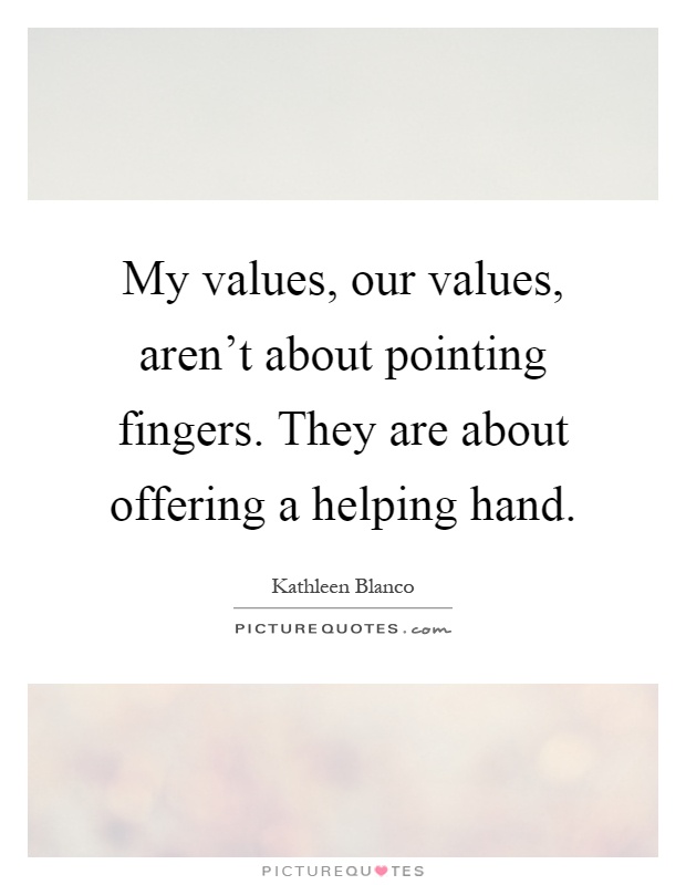 My values, our values, aren’t about pointing fingers. They are about offering a helping hand Picture Quote #1