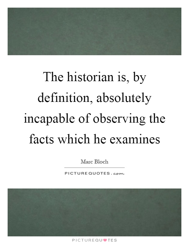 The historian is, by definition, absolutely incapable of observing the facts which he examines Picture Quote #1