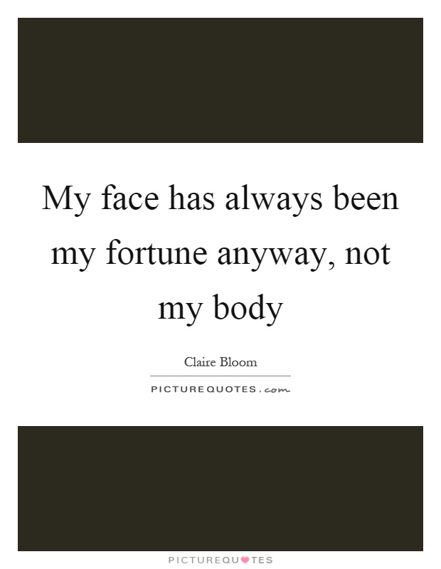 My face has always been my fortune anyway, not my body Picture Quote #1