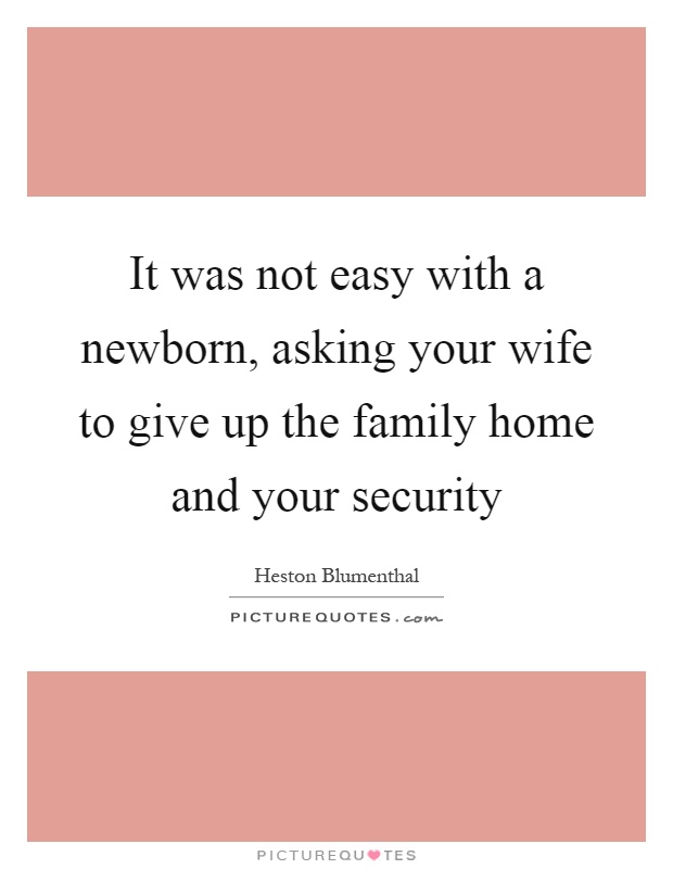 It was not easy with a newborn, asking your wife to give up the family home and your security Picture Quote #1