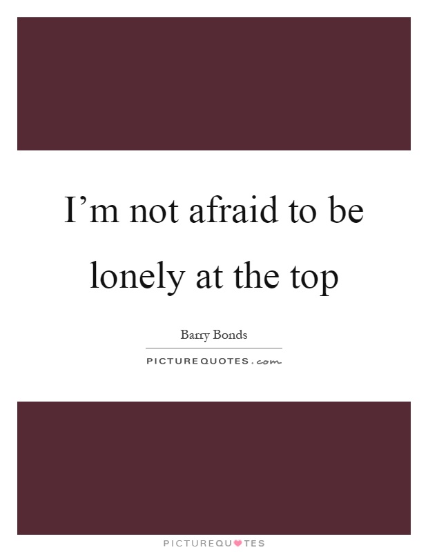 I’m not afraid to be lonely at the top Picture Quote #1